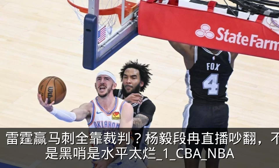 雷霆赢马刺全靠裁判？杨毅段冉直播吵翻，不是黑哨是水平太烂_1_CBA_NBA